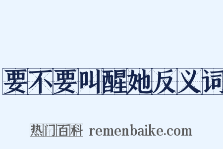 要不要叫醒她反义词是什么意思的图片